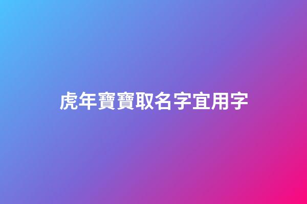 虎年寶寶取名字宜用字(虎年寶寶取名字最佳字)-第1張-寶寶起名-玄機派