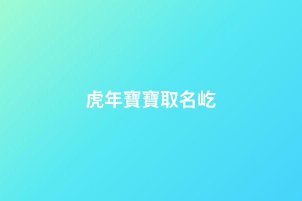 虎年寶寶取名屹(虎年寶寶取名屹澤好嗎)-第1張-寶寶起名-玄機派