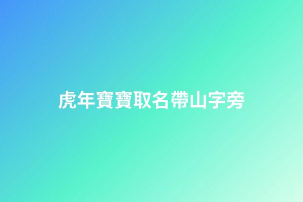 虎年寶寶取名帶山字旁(虎年寶寶取名帶山字旁的名字)-第1張-寶寶起名-玄機派