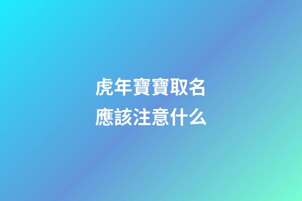 虎年寶寶取名應該注意什么(虎年寶寶起名禁忌)-第1張-寶寶起名-玄機派