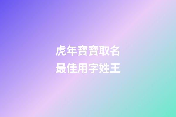 虎年寶寶取名最佳用字姓王(王姓虎寶寶取什么名字最好)-第1張-寶寶起名-玄機派