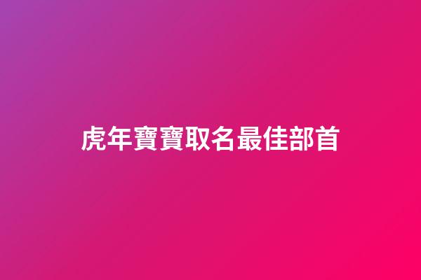 虎年寶寶取名最佳部首(虎寶寶宜用部首)-第1張-寶寶起名-玄機派