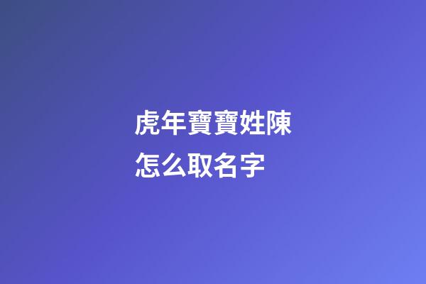 虎年寶寶姓陳怎么取名字(虎年寶寶姓陳取名字最佳字)-第1張-寶寶起名-玄機(jī)派