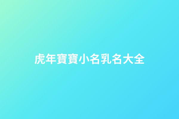 虎年寶寶小名乳名大全(2023年虎寶寶小名)-第1張-寶寶起名-玄機派