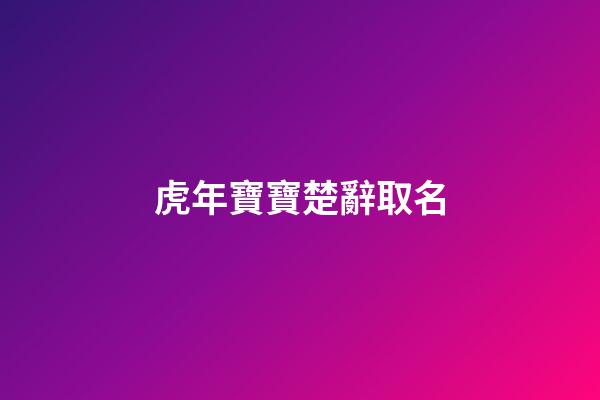 虎年寶寶楚辭取名(虎年寶寶楚辭取名大全)-第1張-寶寶起名-玄機派