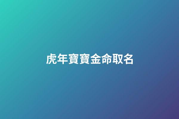 虎年寶寶金命取名(金虎起名字)-第1張-寶寶起名-玄機派