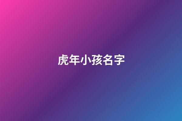 虎年小孩名字(虎年小孩名字用字排行)-第1張-寶寶起名-玄機派