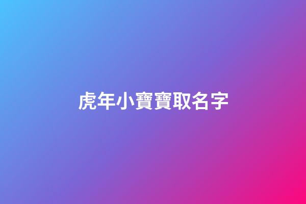 虎年小寶寶取名字(虎年小孩取名字)-第1張-寶寶起名-玄機派