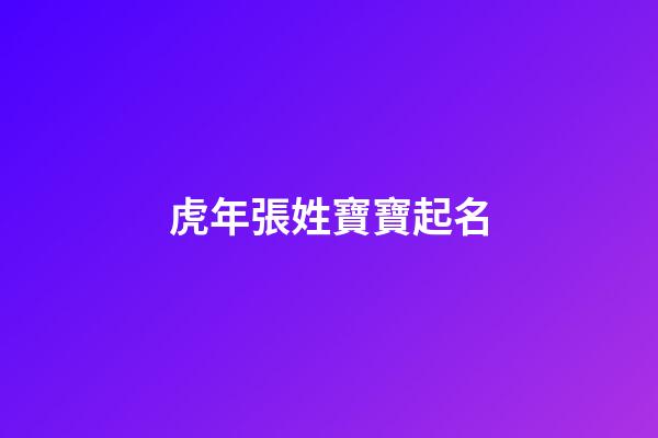 虎年張姓寶寶起名(張姓虎寶寶取名2023年)-第1張-寶寶起名-玄機派