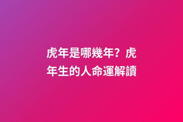 虎年是哪幾年？虎年生的人命運解讀