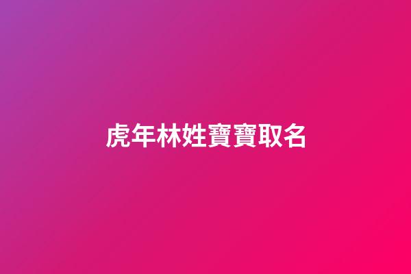 虎年林姓寶寶取名(虎年林姓寶寶取名字大全)-第1張-寶寶起名-玄機(jī)派