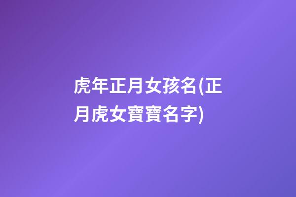 虎年正月女孩名(正月虎女寶寶名字)