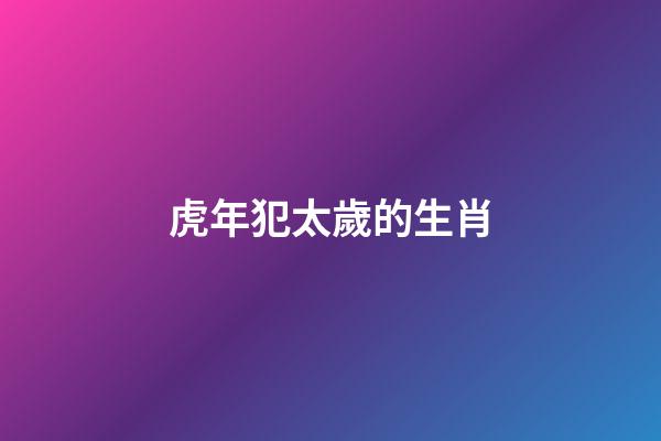 虎年犯太歲的生肖