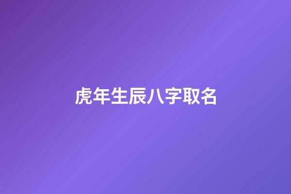 虎年生辰八字取名(虎年生辰八字取名軟件)-第1張-寶寶起名-玄機(jī)派