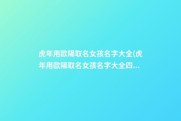 虎年用歐陽取名女孩名字大全(虎年用歐陽取名女孩名字大全四個字)