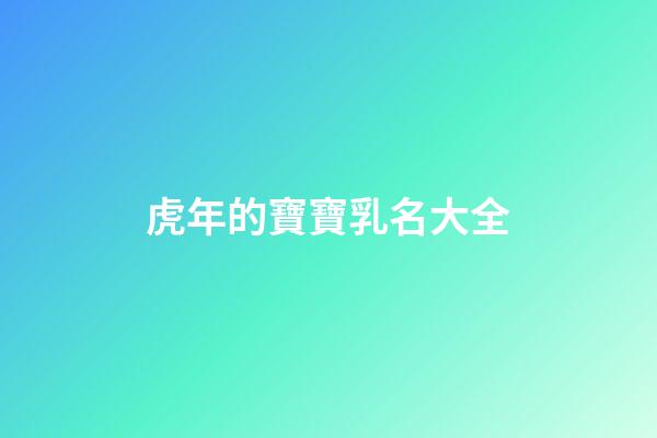 虎年的寶寶乳名大全(虎年寶寶好聽的乳名)-第1張-寶寶起名-玄機派