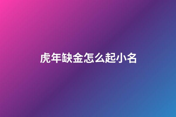 虎年缺金怎么起小名(缺金屬虎怎么起名)-第1張-寶寶起名-玄機派