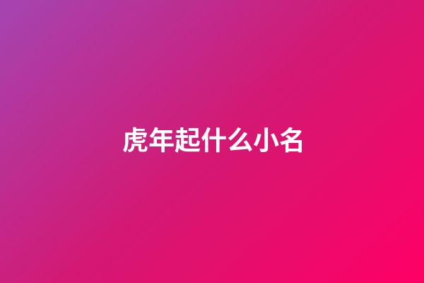 虎年起什么小名(虎年好聽的小名)-第1張-寶寶起名-玄機(jī)派