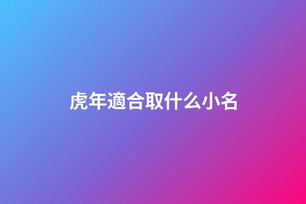 虎年適合取什么小名(虎年起什么小名)-第1張-寶寶起名-玄機派