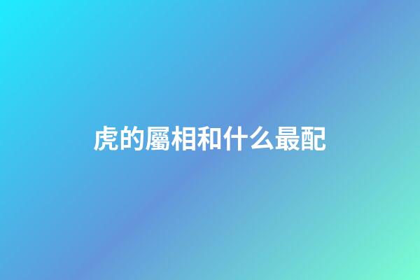 虎的屬相和什么最配