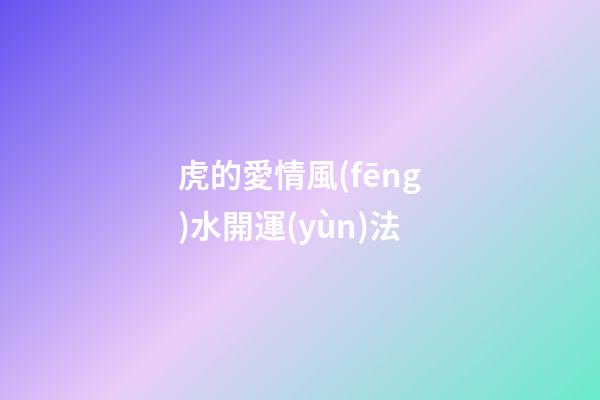 虎的愛情風(fēng)水開運(yùn)法