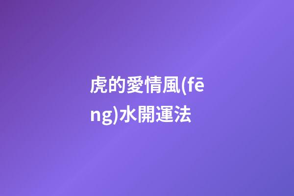 虎的愛情風(fēng)水開運法