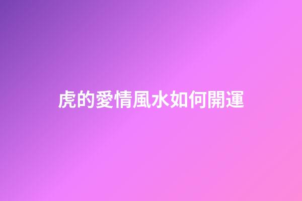 虎的愛情風水如何開運