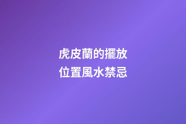 虎皮蘭的擺放位置風水禁忌