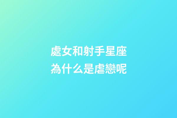 處女和射手星座為什么是虐戀呢-第1張-星座運勢-玄機派