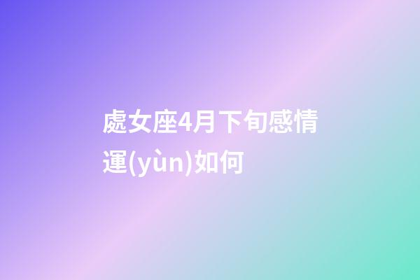 處女座4月下旬感情運(yùn)如何-第1張-星座運(yùn)勢(shì)-玄機(jī)派