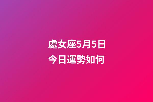 處女座5月5日今日運勢如何-第1張-星座運勢-玄機派