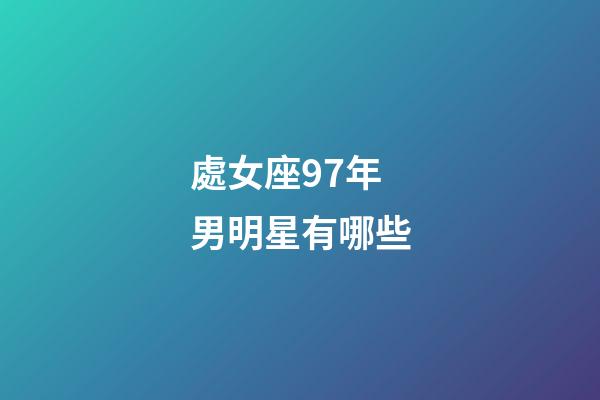 處女座97年男明星有哪些-第1張-星座運勢-玄機派