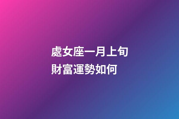 處女座一月上旬財富運勢如何-第1張-星座運勢-玄機派