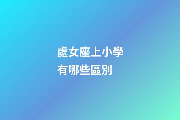 處女座上小學有哪些區別-第1張-星座運勢-玄機派
