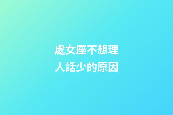 處女座不想理人話少的原因-第1張-星座運勢-玄機派