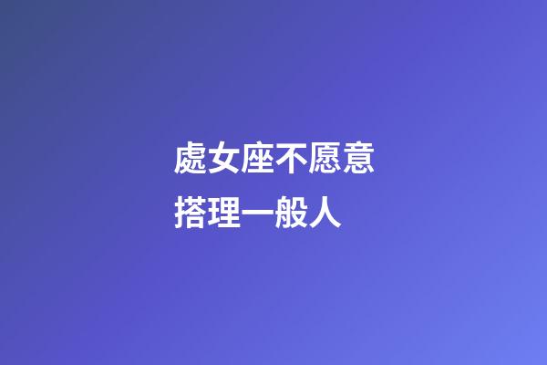 處女座不愿意搭理一般人-第1張-星座運勢-玄機派
