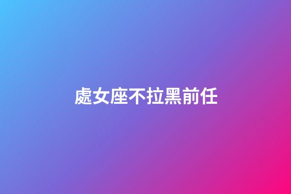 處女座不拉黑前任-第1張-星座運勢-玄機派