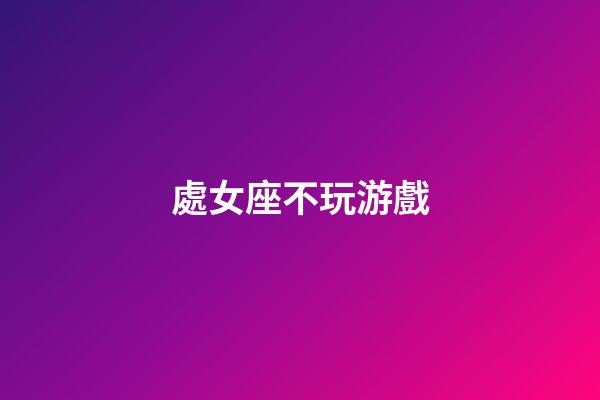 處女座不玩游戲-第1張-星座運勢-玄機派