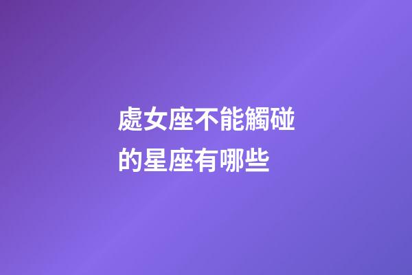 處女座不能觸碰的星座有哪些-第1張-星座運勢-玄機派