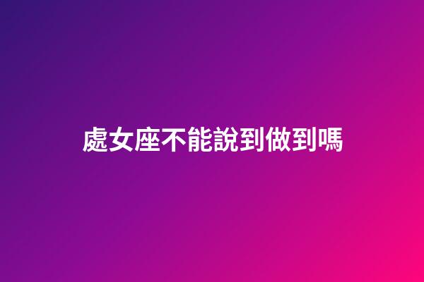 處女座不能說到做到嗎
