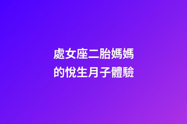 處女座二胎媽媽的悅生月子體驗-第1張-星座運勢-玄機派