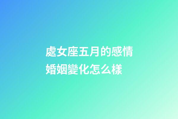 處女座五月的感情婚姻變化怎么樣-第1張-星座運勢-玄機派