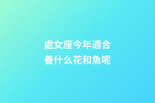 處女座今年適合養什么花和魚呢-第1張-星座運勢-玄機派