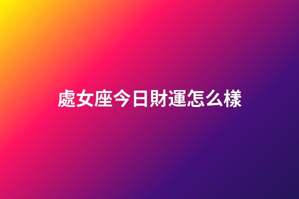 處女座今日財運怎么樣-第1張-星座運勢-玄機派