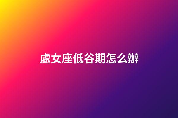 處女座低谷期怎么辦-第1張-星座運(yùn)勢-玄機(jī)派