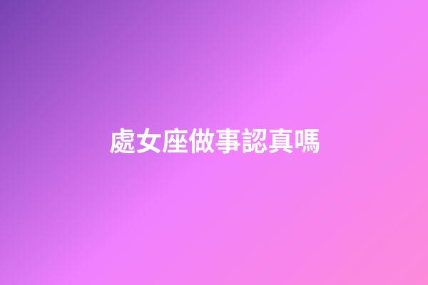 處女座做事認真嗎-第1張-星座運勢-玄機派