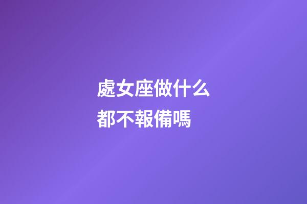 處女座做什么都不報備嗎-第1張-星座運勢-玄機派