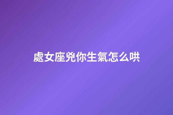 處女座兇你生氣怎么哄-第1張-星座運勢-玄機派