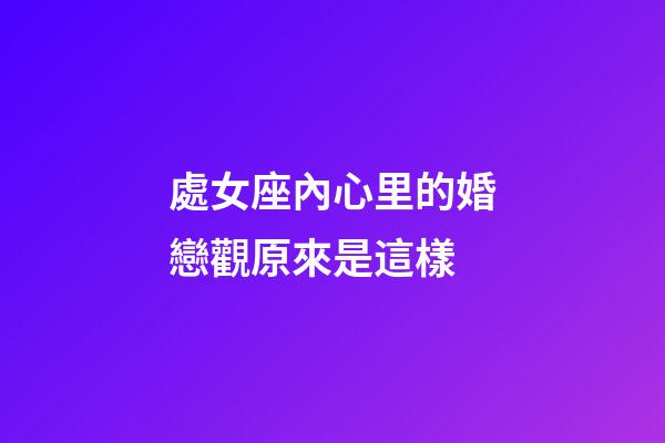 處女座內心里的婚戀觀原來是這樣-第1張-星座運勢-玄機派