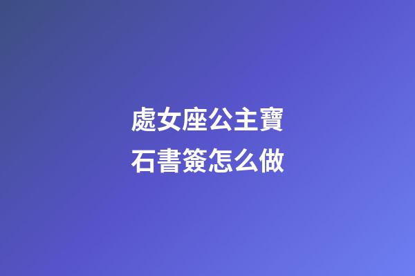 處女座公主寶石書簽怎么做-第1張-星座運(yùn)勢(shì)-玄機(jī)派
